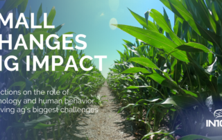Small Changes Make a Big Impact. Reflections on the role of technology and human behavior in solving ag's biggest challenges